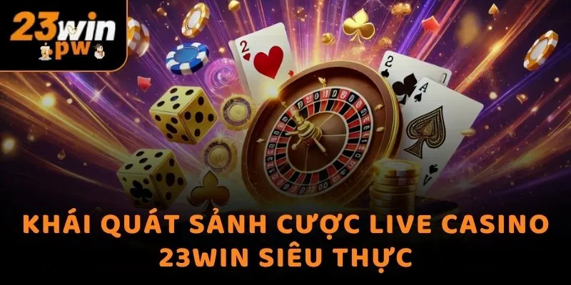 Khái quát sảnh cược Live Casino 23WIN siêu thực