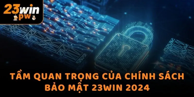 Tầm quan trọng của chính sách bảo mật 23WIN 2024