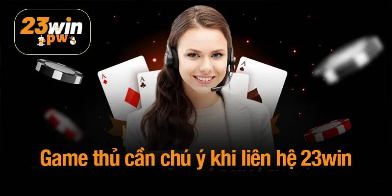 Những điều game thủ cần chú ý khi liên hệ 23win