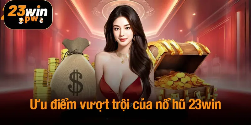 Ưu điểm vượt trội của nổ hũ 23win thu hút người tham gia