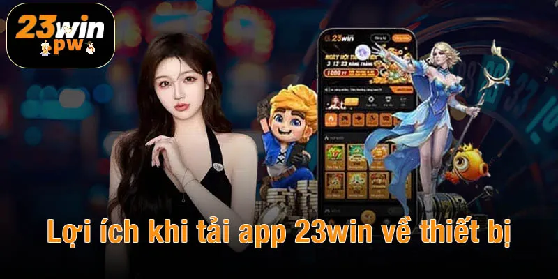 Lợi ích khi tải app 23win về thiết bị