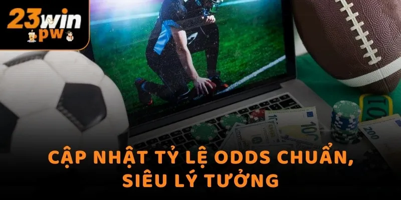 Cập nhật tỷ lệ Odds chuẩn, siêu lý tưởng